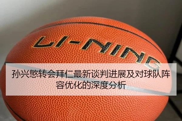 孙兴慜转会拜仁最新谈判进展及对球队阵容优化的深度分析